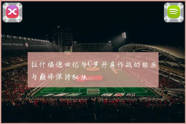拉什福德回忆与C罗并肩作战的经历与巅峰保持秘诀