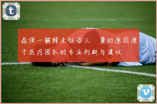 森保一解释未征召三笘薰的原因源于医疗团队的专业判断与建议