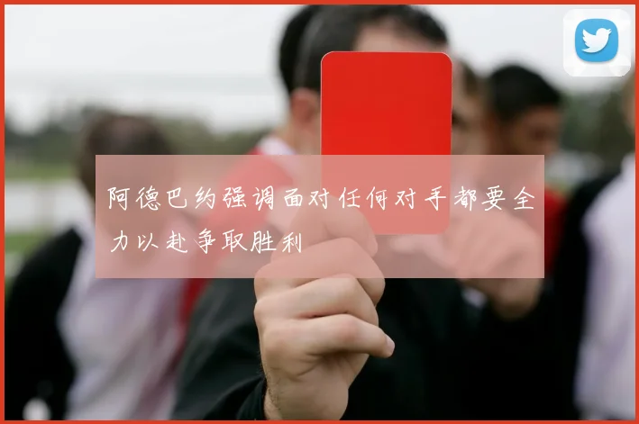 阿德巴约强调面对任何对手都要全力以赴争取胜利