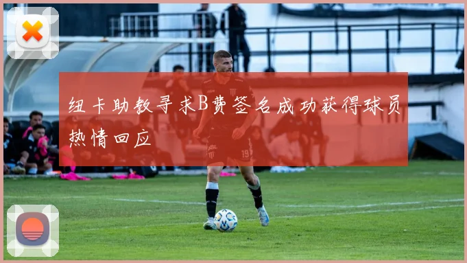 纽卡助教寻求B费签名成功获得球员热情回应