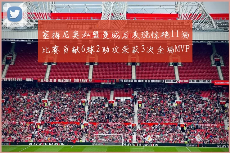 塞梅尼奥加盟曼城后表现惊艳11场比赛贡献6球2助攻荣获3次全场MVP
