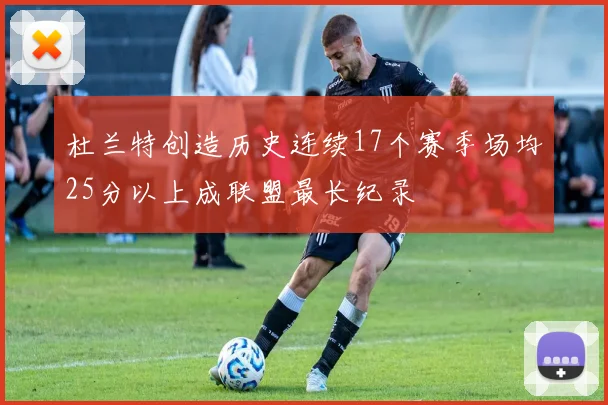 杜兰特创造历史连续17个赛季场均25分以上成联盟最长纪录