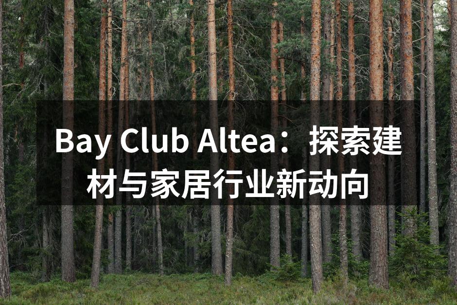 Bay Club Altea：探索建材与家居行业新动向