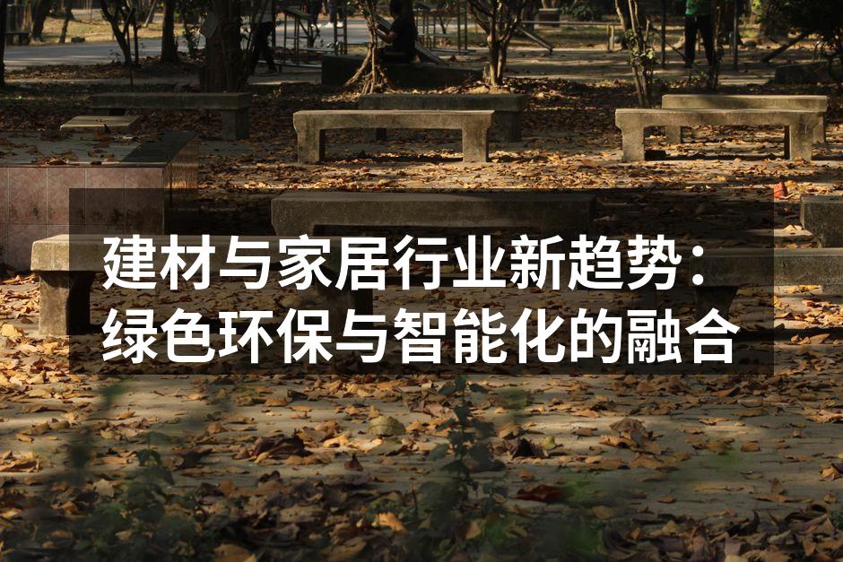建材与家居行业新趋势：绿色环保与智能化的融合