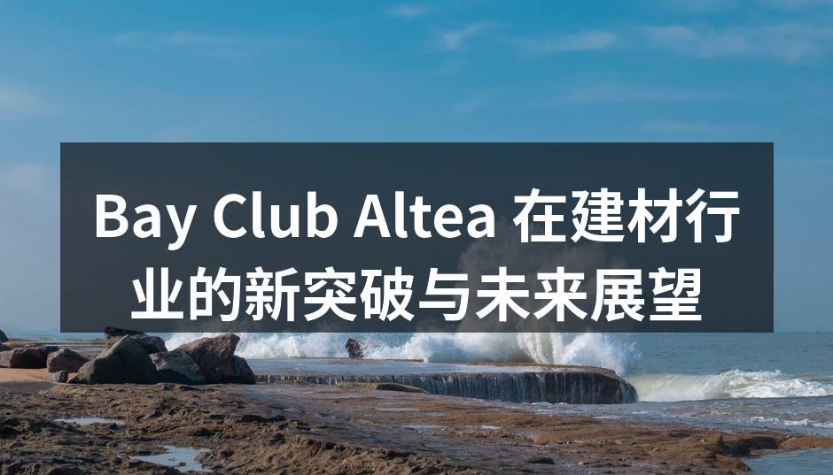 Bay Club Altea 在建材行业的新突破与未来展望
