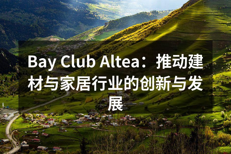 Bay Club Altea：推动建材与家居行业的创新与发展
