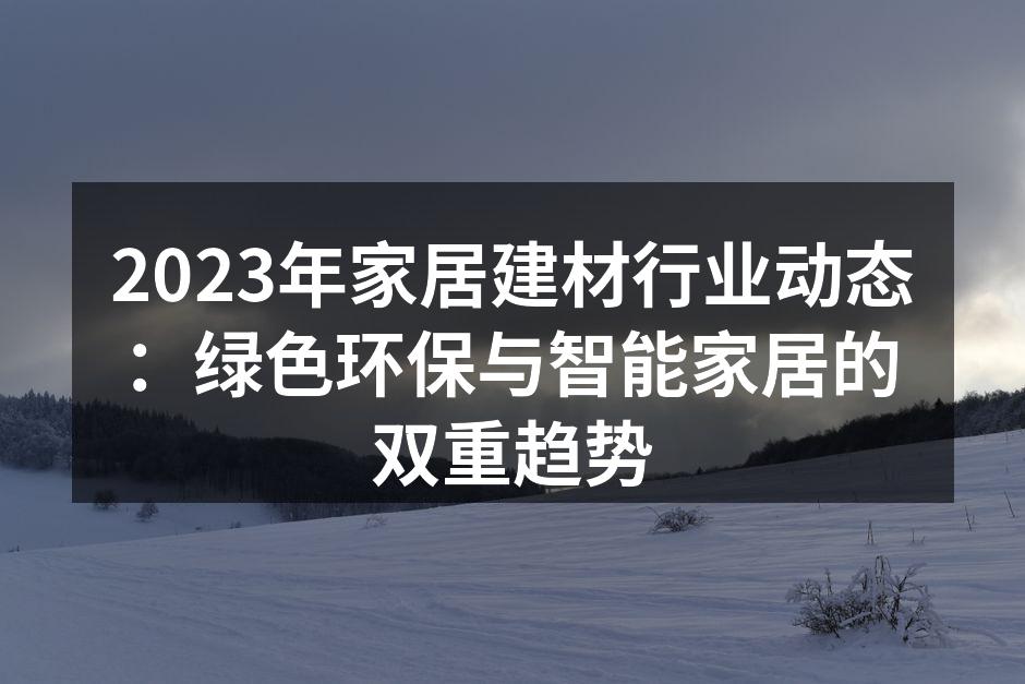 2023年家居建材行业动态：绿色环保与智能家居的双重趋势