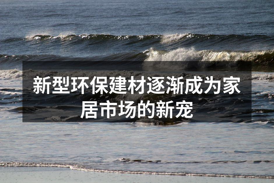 新型环保建材逐渐成为家居市场的新宠