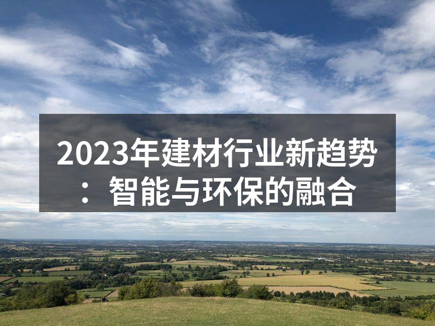 2023年建材行业新趋势：智能与环保的融合